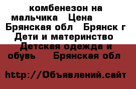 комбенезон на мальчика › Цена ­ 350 - Брянская обл., Брянск г. Дети и материнство » Детская одежда и обувь   . Брянская обл.